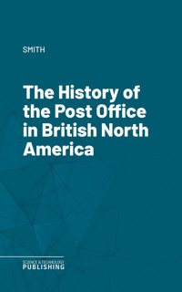 The History of the Post Office in British North America - Smith - ebook