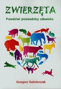 Zwierzęta Prawdziwi przewodnicy człowieka - Grzegorz Kaźmierczak - książka
