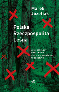 Polska Rzeczpospolita Leśna czyli jak Lasy Państwowe stały się państwem w państwie - Marek Józefiak - książka