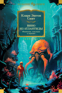 Вино из Атлантиды. Фантазии, кошмары и миражи - Кларк Эштон Смит - ebook
