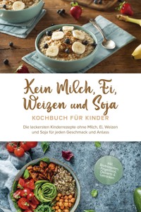 Kein Milch, Ei, Weizen und Soja Kochbuch für Kinder: Die leckersten Kinderrezepte ohne Milch, Ei, Weizen und Soja für jeden Geschmack und Anlass - inkl. Brotrezepten, Fingerfood, Desserts & Getränken - Femke Liebhaus - ebook