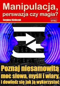 Manipulacja, perswazja czy magia? Poznaj niesamowitą moc słowa, myśli i wiary i dowiedz się jak ją wykorzystać - Sergiusz Kizińczuk - ebook