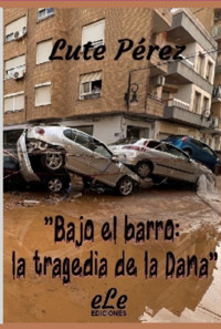 Bajo El Barro: La Tragedia De La Dana - Lute Pérez - ebook