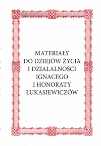 Materiały do dziejów życia i działalności Ignacego i Honoraty Łukasiewiczów -  - książka