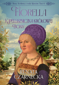 Bona. Królowa z rodu Sforzów. Tom 6. Fiorella. Kapeluszniczka królowej Bony - Renata Czarnecka - ebook + audiobook