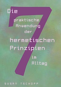 Die praktische Anwendung der 7 hermetischen Prinzipien im Alltag - Susan Tschopp - ebook