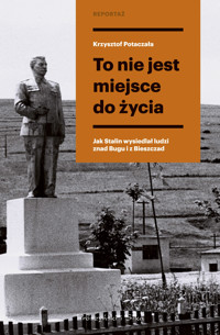 To nie jest miejsce do życia. Stalinowskie wysiedlenia znad Bugu i z Bieszczadów - Krzysztof Potaczała - ebook + audiobook + książka