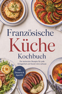 Französische Küche Kochbuch: Die leckersten Rezepte für jede Gelegenheit und Savoir-vivre zuhause – inkl. Desserts & Aperitifs - Lisa Temmen - ebook