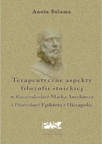Terapeutyczne aspekty filozofii stoickiej w Rozmyślaniach Marka Aureliusza i Diatrybach Epikteta z Hierapolis - Aneta Szlama - książka