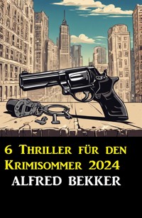 6 Thriller für den Krimisommer 2024 - Alfred Bekker - ebook