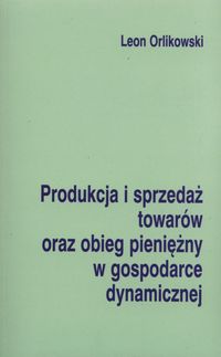 Produkcja i sprzedaż towarów oraz obieg pieniężny w gospodarce dynamicznej - Orlikowski Leon - książka