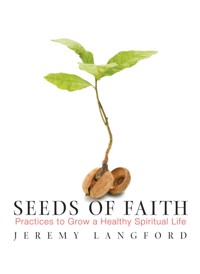 Seeds of Faith: Practices to Grow a Healthy Spiritual Life - Jeremy Langford - ebook