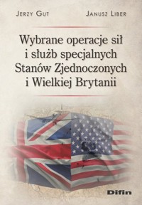 Wybrane operacje sił i służb specjalnych Stanów Zjednoczonych i Wielkiej Brytanii - Liber Janusz, Gut Jerzy - książka
