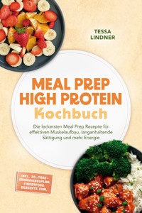 Meal Prep High Protein Kochbuch: Die leckersten Meal Prep Rezepte für effektiven Muskelaufbau, langanhaltende Sättigung und mehr Energie – inkl. 30-Tage-Ernährungsplan, Fingerfood, Desserts uvm. - Tessa Lindner - ebook