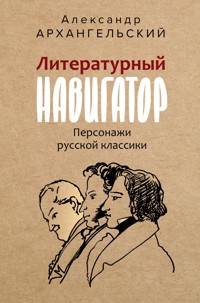 Литературный навигатор. Персонажи русской классики - Александр Архангельский - ebook