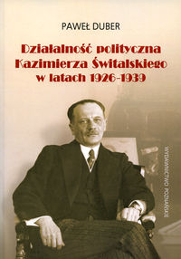 Działalność polityczna Kazimierza Świtalskiego w latach 1926-1939 - Duber Paweł - książka