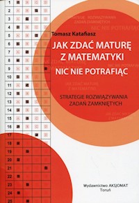 Jak zdać maturę z matematyki nic nie potrafiąc - Katafiasz Tomasz - książka