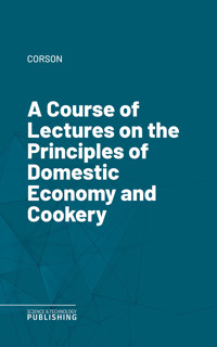 A Course of Lectures on the Principles of Domestic Economy and Cookery - Corson - ebook