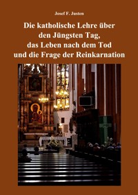 Die katholische Lehre über den Jüngsten Tag, das Leben nach dem Tod und die Frage der Reinkarnation - Josef F. Justen - ebook