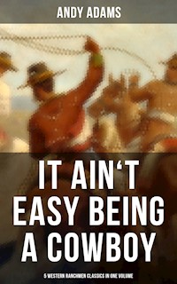 It Ain't Easy Being A Cowboy – 5 Western Ranchmen Classics in One Volume - Andy Adams - ebook