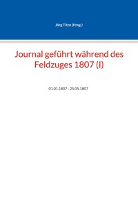 Journal geführt während des Feldzuges 1807 (I) -  - ebook