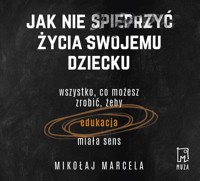 Jak nie spieprzyć życia swojemu dziecku - Mikołaj Marcela - ebook + audiobook + książka