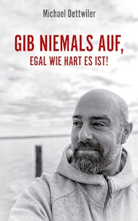 Gib niemals auf, egal wie hart es ist! - Michael Dettwiler - ebook