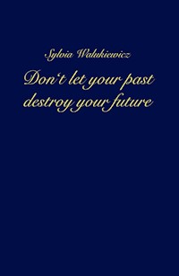 Don't let your past destroy your future - Sylvia Walukiewicz - ebook