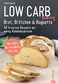 Brot Backbuch: Low Carb baking. Brot, Brötchen & Baguette. 55 kreative Low-Carb Rezepte. - Diana Ruchser - ebook