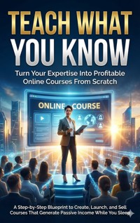 Teach What You Know: Turn Your Expertise Into Profitable Online Courses From Scratch - Felix Clarke - ebook