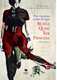 Por cuentos como el tuyo nunca quise ser princesa - Juan Jesús Moreno Calderín - ebook