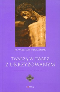 Twarzą w twarz z Ukrzyżowanym - Wojciech Węgrzyniak - książka