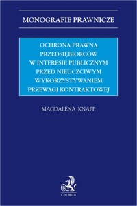 Ochrona prawna przedsiębiorców w interesie publicznym przed nieuczciwym wykorzystywaniem przewagi kontraktowej - Knapp Magdalena - książka