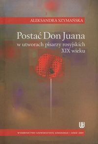 Postać Don Juana w utworach pisarzy rosyjskich XIX wieku - Szymańska Aleksandra - książka