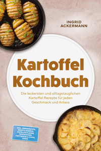 Kartoffel Kochbuch: Die leckersten und alltagstauglichen Kartoffel Rezepte für jeden Geschmack und Anlass – inkl. Eiergerichte, Brote & Gebäck, Gefüllte Fladen, Teigtaschen, Frittiertes & Chips, Süßes - Ingrid Ackermann - ebook