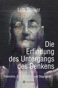 Die Erfindung des Untergangs des Denkens - Lutz Spilker - ebook