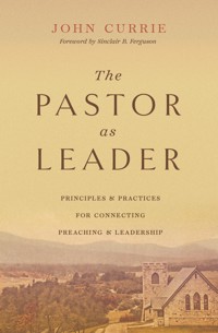 The Pastor as Leader (Foreword by Sinclair B. Ferguson) - John Currie - ebook