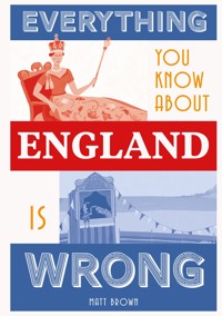 Everything You Know About England is Wrong - Matt Brown - ebook