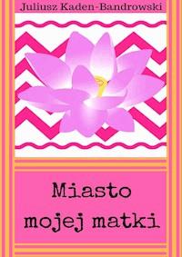 Miasto mojej matki - Juliusz Kaden-Bandrowski - ebook