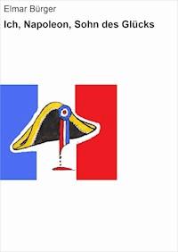 Ich, Napoleon, Sohn des Glücks - Elmar Bürger - ebook