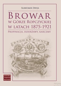 Browar w Górze Ropczyckiej w latach 1875-1921 - Sławomir Dryja - książka