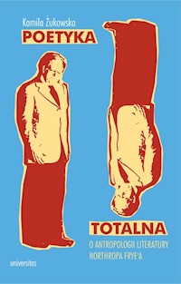Poetyka totalna O antropologii literatury Northropa Frye'a - Kamila Żukowska - książka