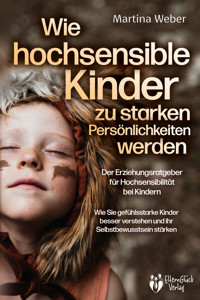 Wie hochsensible Kinder zu starken Persönlichkeiten werden - Der Erziehungsratgeber für Hochsensibilität bei Kindern: Wie Sie gefühlsstarke Kinder besser verstehen und ihr Selbstbewusstsein stärken - Martina Weber - ebook