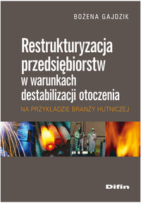 Restrukturyzacja przedsiębiorstw w warunkach destabilizacji otoczenia na przykładzie branży hutnicze - Gajdzik Bożena - książka
