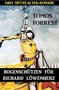 Bogenschützen für Richard Löwenherz: Drei Mittelalter-Romane - Tomos Forrest - ebook