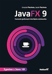 JavaFX 9 Tworzenie graficznych interfejsów użytkownika - Piechota Urszula, Piechota Jacek - książka