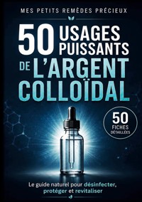 50 usages puissants de l'argent colloïdal 50 Fiches détaillées - Mes Petits Remèdes Précieux - ebook