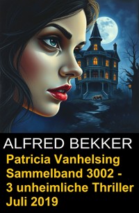 Patricia Vanhelsing Sammelband 3002 - 3 unheimliche Thriller Juli 2019 - Alfred Bekker - ebook