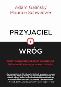 Przyjaciel i wróg. Kiedy współpracować, kiedy rywalizować i jak odnosić sukcesy w jednym i drugim - Adam Galinsky, Maurice Schweitzer - ebook