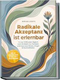 Radikale Akzeptanz ist erlernbar: In nur 3 Minuten täglich vom Grübeln ins Handeln und raus aus Stress, Angst & Kontrollfallen – inkl. 60-Sekunden-Reset, 10-Tage-Plan & Alltagsübungen - Miriam Loerts - ebook